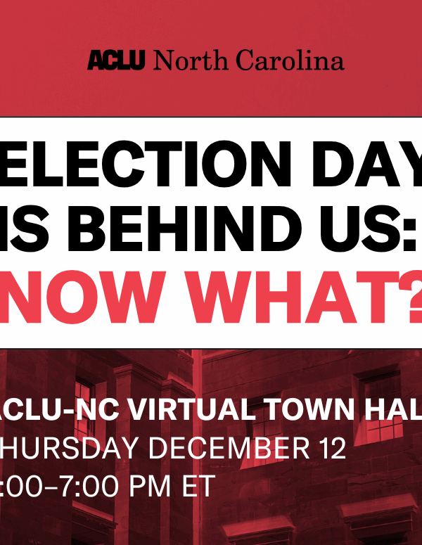 Election Day is Behind Us: Now What? ACLU-NC Virtual Town Hall, Thursday, December 12 6-7pm